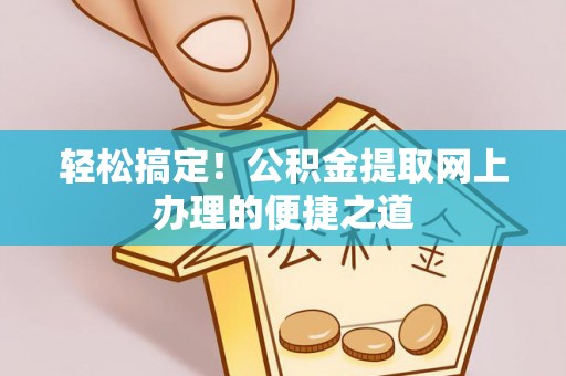 宜良轻松搞定！公积金提取网上办理的便捷之道
