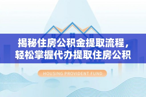 宜良揭秘住房公积金提取流程，轻松掌握代办提取住房公积金技巧