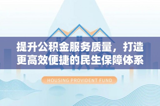 宜良提升公积金服务质量，打造更高效便捷的民生保障体系