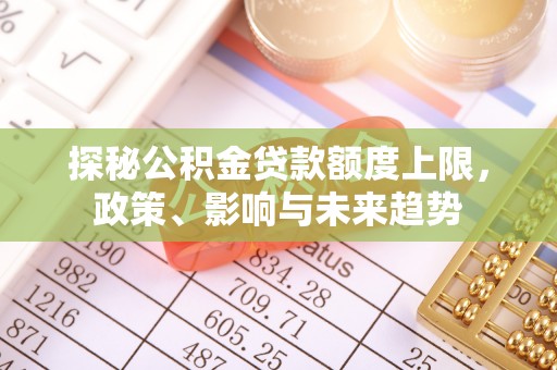 宜良探秘公积金贷款额度上限，政策、影响与未来趋势