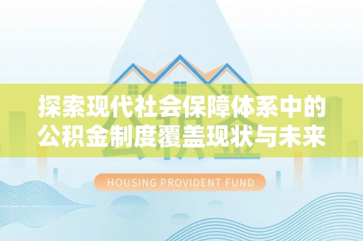 宜良探索现代社会保障体系中的公积金制度覆盖现状与未来
