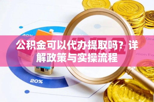 宜良公积金可以代办提取吗？详解政策与实操流程