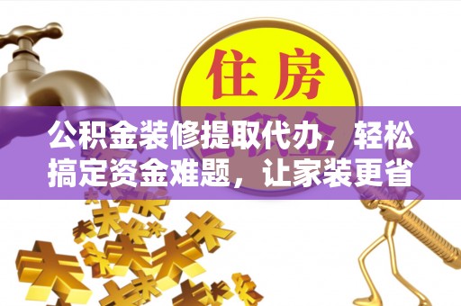 宜良公积金装修提取代办，轻松搞定资金难题，让家装更省心