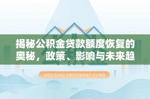 宜良揭秘公积金贷款额度恢复的奥秘，政策、影响与未来趋势