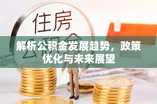 宜良解析公积金发展趋势，政策优化与未来展望