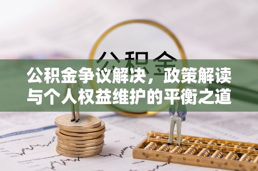 宜良公积金争议解决，政策解读与个人权益维护的平衡之道