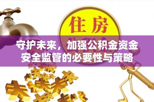 宜良守护未来，加强公积金资金安全监管的必要性与策略