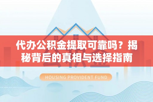 宜良代办公积金提取可靠吗？揭秘背后的真相与选择指南