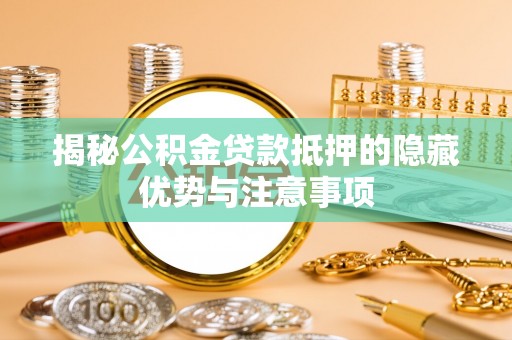 宜良揭秘公积金贷款抵押的隐藏优势与注意事项