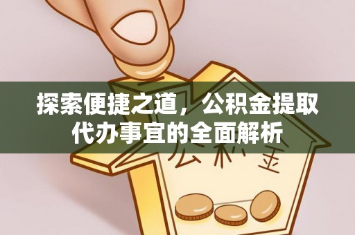 宜良探索便捷之道，公积金提取代办事宜的全面解析