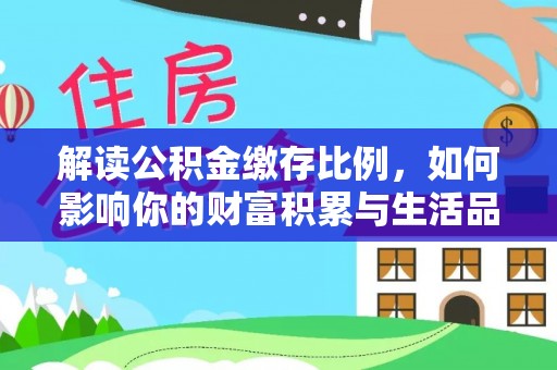 宜良解读公积金缴存比例，如何影响你的财富积累与生活品质