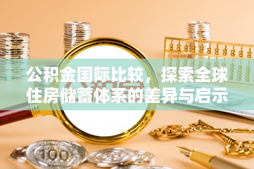 宜良公积金国际比较，探索全球住房储蓄体系的差异与启示