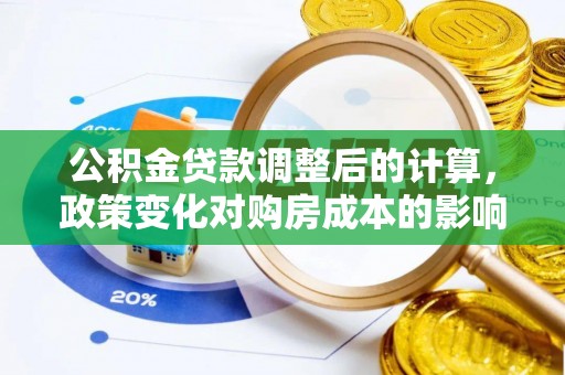 宜良公积金贷款调整后的计算，政策变化对购房成本的影响与应对策略