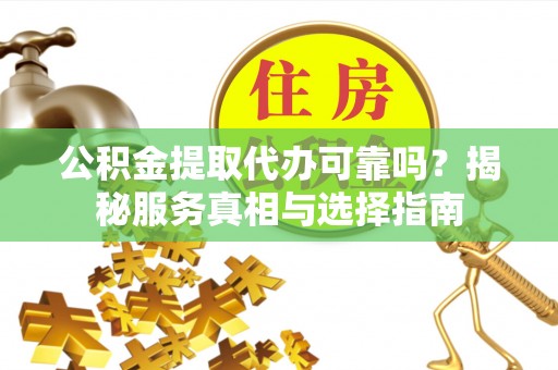 宜良公积金提取代办可靠吗？揭秘服务真相与选择指南