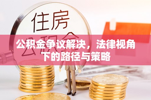 宜良公积金争议解决，法律视角下的路径与策略