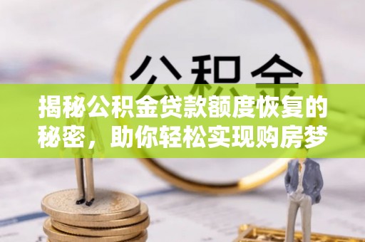 宜良揭秘公积金贷款额度恢复的秘密，助你轻松实现购房梦想