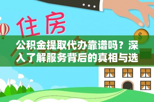 宜良公积金提取代办靠谱吗？深入了解服务背后的真相与选择指南