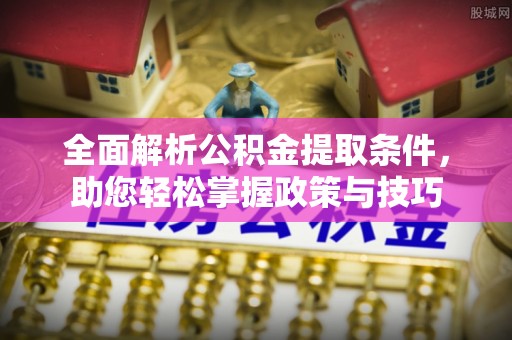 宜良全面解析公积金提取条件，助您轻松掌握政策与技巧