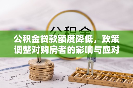 宜良公积金贷款额度降低，政策调整对购房者的影响与应对策略