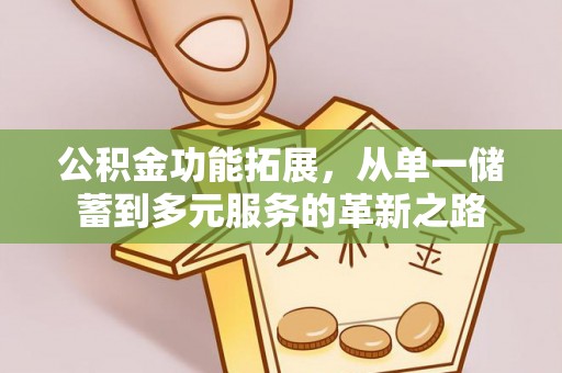 宜良公积金功能拓展，从单一储蓄到多元服务的革新之路