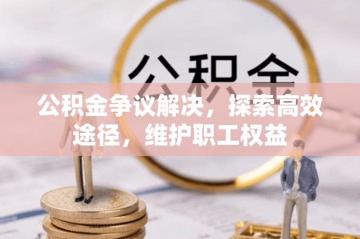 宜良公积金争议解决，探索高效途径，维护职工权益