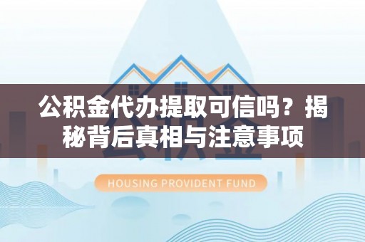 宜良公积金代办提取可信吗？揭秘背后真相与注意事项