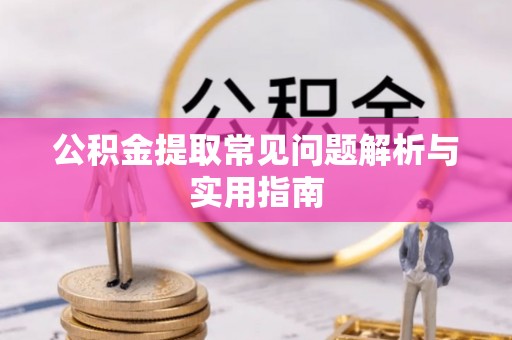 宜良公积金提取常见问题解析与实用指南