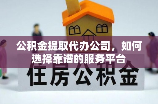 宜良公积金提取代办公司，如何选择靠谱的服务平台