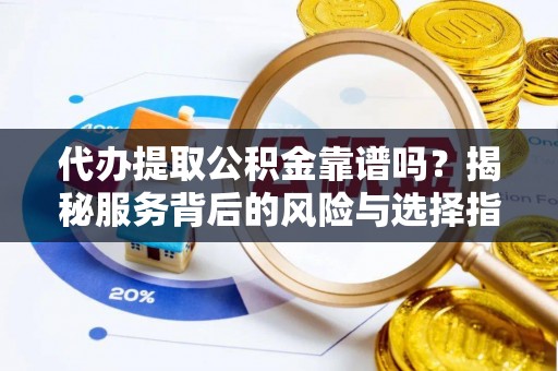 宜良代办提取公积金靠谱吗？揭秘服务背后的风险与选择指南