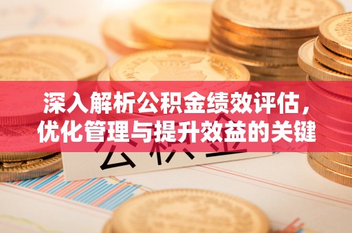 宜良深入解析公积金绩效评估，优化管理与提升效益的关键路径