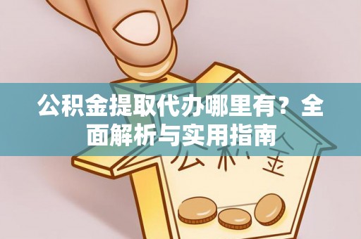 宜良公积金提取代办哪里有？全面解析与实用指南