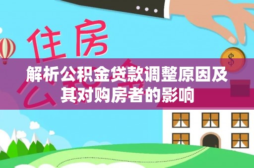 宜良解析公积金贷款调整原因及其对购房者的影响