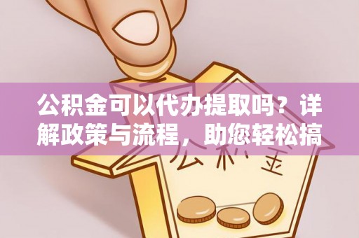 宜良公积金可以代办提取吗？详解政策与流程，助您轻松搞定！