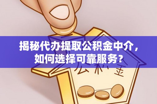 宜良揭秘代办提取公积金中介，如何选择可靠服务？