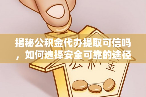 宜良揭秘公积金代办提取可信吗，如何选择安全可靠的途径