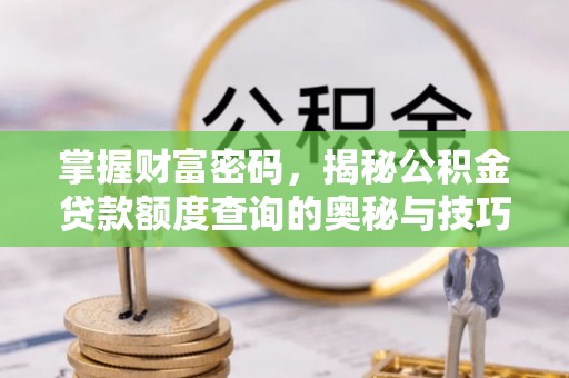 宜良掌握财富密码，揭秘公积金贷款额度查询的奥秘与技巧