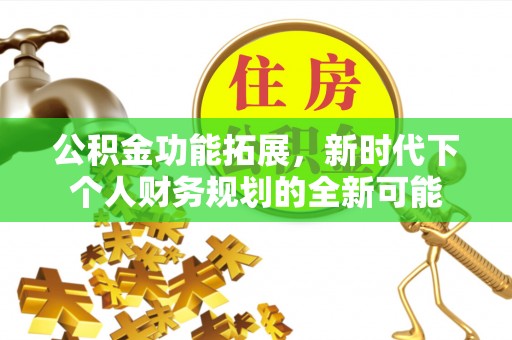 宜良公积金功能拓展，新时代下个人财务规划的全新可能