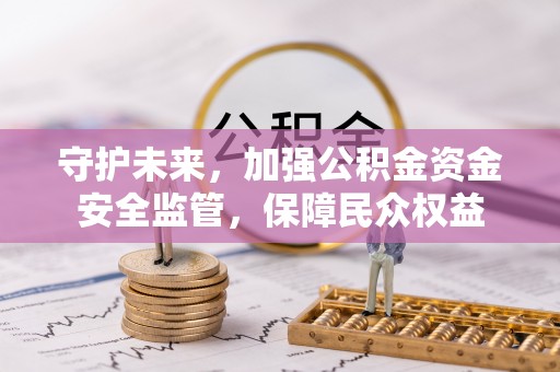 宜良守护未来，加强公积金资金安全监管，保障民众权益