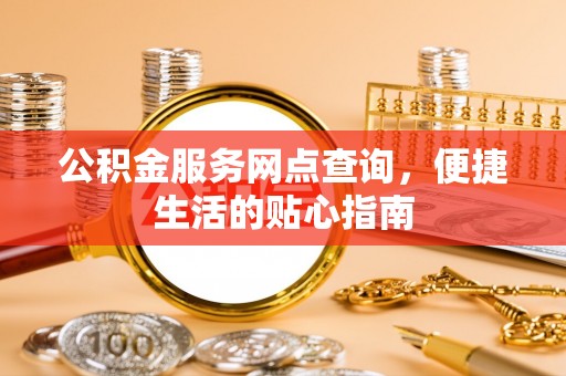 宜良公积金服务网点查询，便捷生活的贴心指南