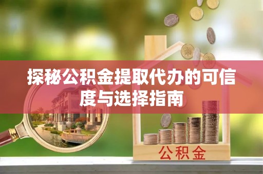 宜良探秘公积金提取代办的可信度与选择指南