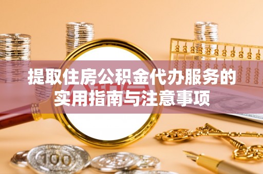 宜良提取住房公积金代办服务的实用指南与注意事项