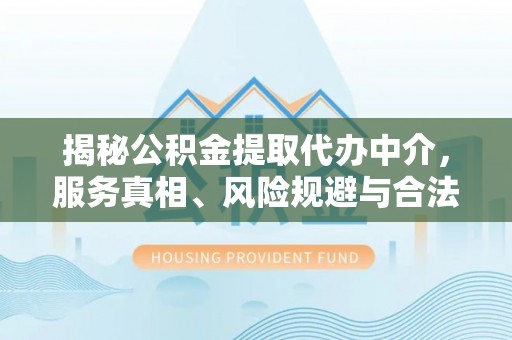 宜良揭秘公积金提取代办中介，服务真相、风险规避与合法途径