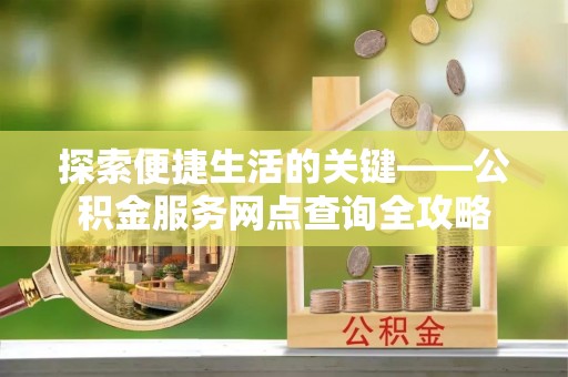 宜良探索便捷生活的关键——公积金服务网点查询全攻略