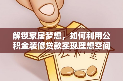 宜良解锁家居梦想，如何利用公积金装修贷款实现理想空间