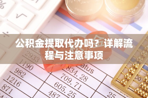 宜良公积金提取代办吗？详解流程与注意事项