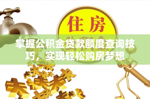 宜良掌握公积金贷款额度查询技巧，实现轻松购房梦想
