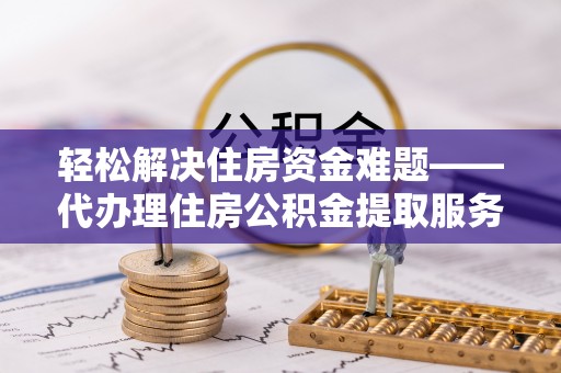 宜良轻松解决住房资金难题——代办理住房公积金提取服务详解