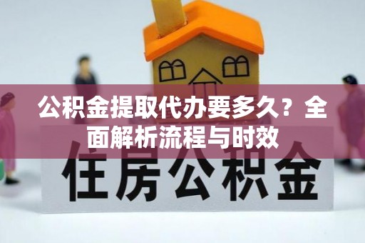 宜良公积金提取代办要多久？全面解析流程与时效