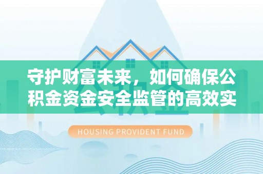 宜良守护财富未来，如何确保公积金资金安全监管的高效实施