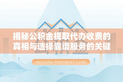 宜良揭秘公积金提取代办收费的真相与选择靠谱服务的关键